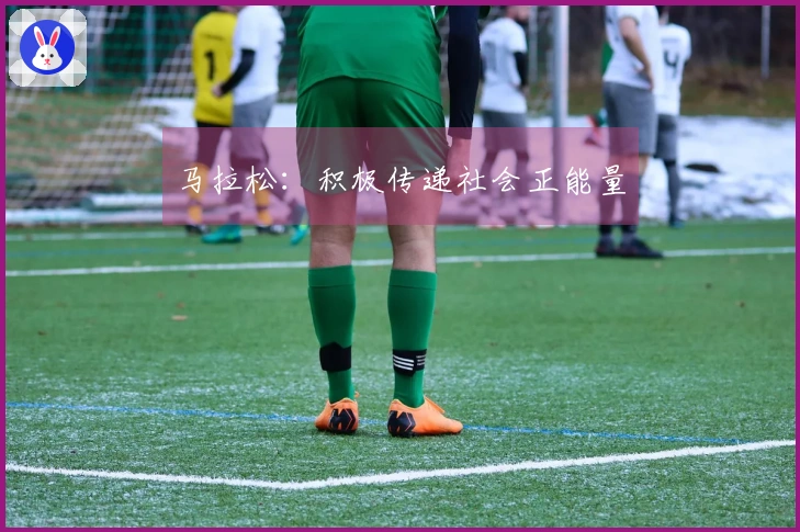 马拉松：积极传递社会正能量