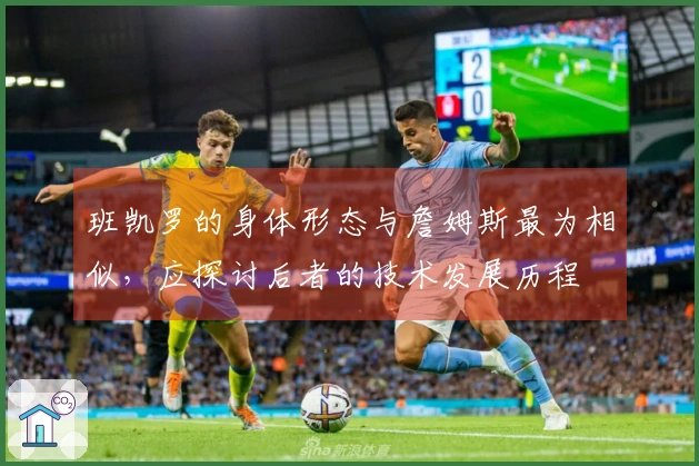 班凯罗的身体形态与詹姆斯最为相似，应探讨后者的技术发展历程