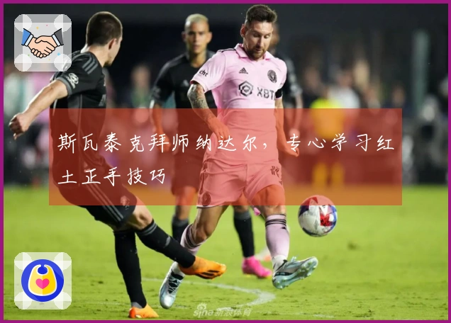 斯瓦泰克拜师纳达尔，专心学习红土正手技巧