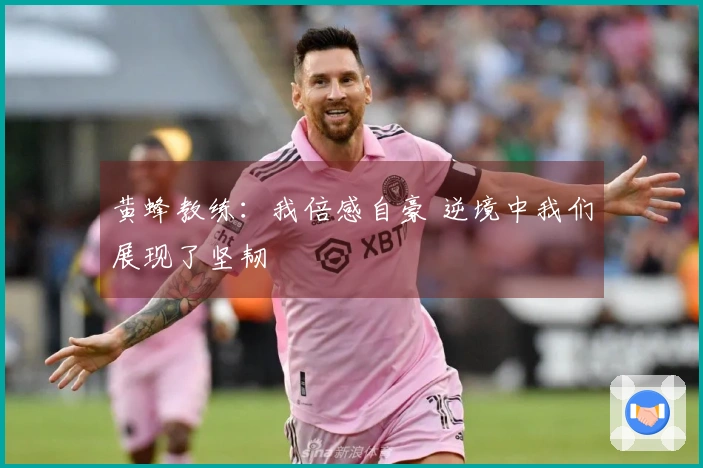 黄蜂教练：我倍感自豪 逆境中我们展现了坚韧