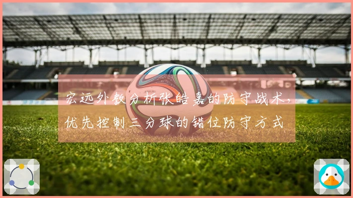 宏远外教分析张皓嘉的防守战术，优先控制三分球的错位防守方式
