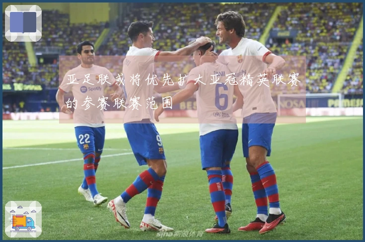 亚足联或将优先扩大亚冠精英联赛的参赛联赛范围