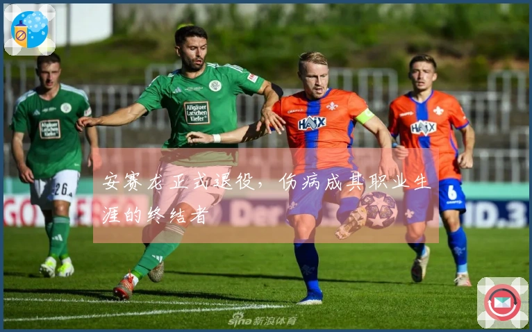 安赛龙正式退役，伤病成其职业生涯的终结者