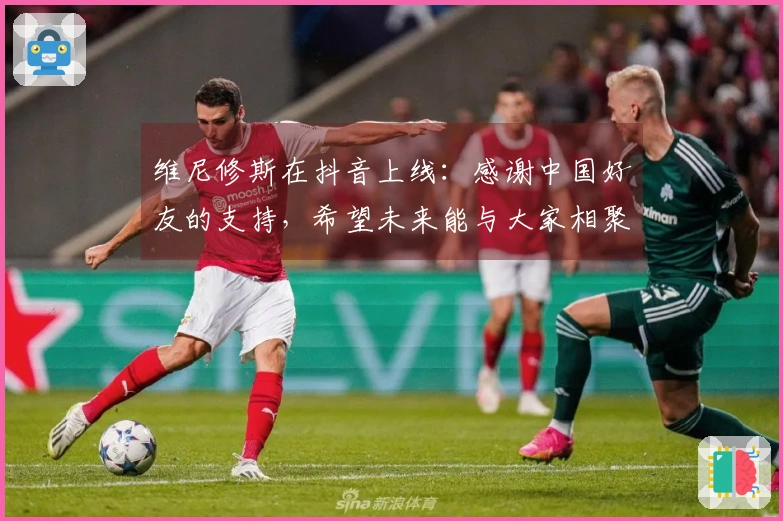 维尼修斯在抖音上线：感谢中国好友的支持，希望未来能与大家相聚