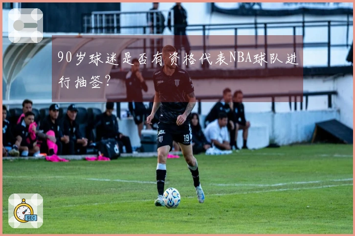90岁球迷是否有资格代表NBA球队进行抽签？