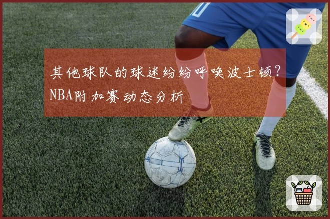 其他球队的球迷纷纷呼唤波士顿？NBA附加赛动态分析