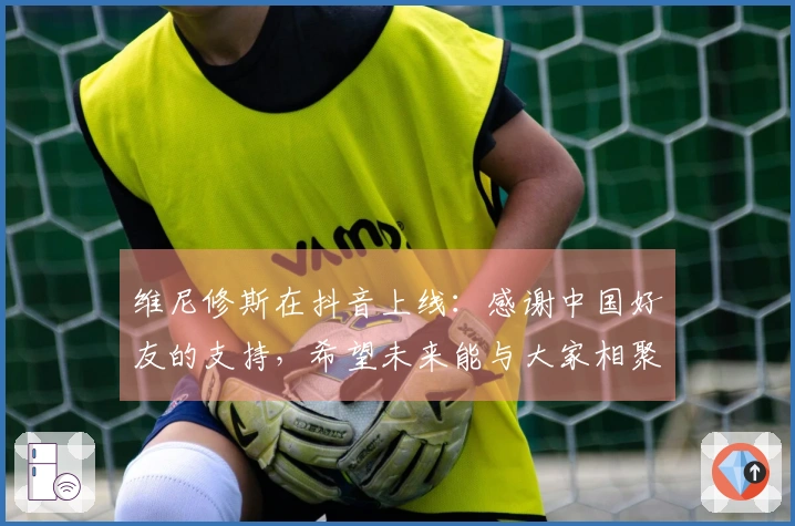 维尼修斯在抖音上线：感谢中国好友的支持，希望未来能与大家相聚