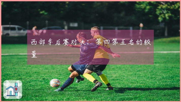 西部季后赛对决：第四第五名的较量
