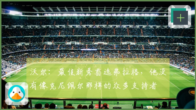 沃尔：最佳新秀首选弗拉格，他没有像克尼佩尔那样的众多支持者