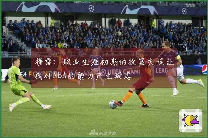 穆雷：职业生涯初期的投篮失误让我对NBA的能力产生疑虑