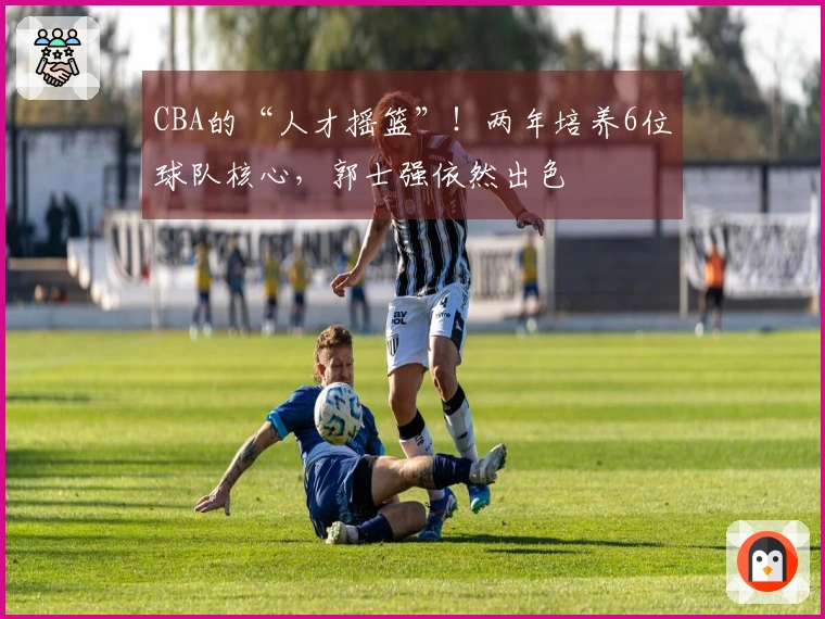 CBA的“人才摇篮”！两年培养6位球队核心，郭士强依然出色